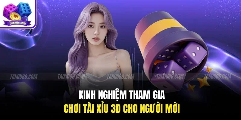 Kinh nghiệm tham gia chơi tài xỉu 3D cho người mới
